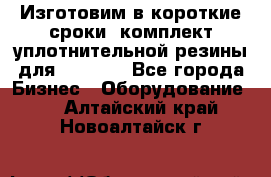 Изготовим в короткие сроки  комплект уплотнительной резины для XRB 6,  - Все города Бизнес » Оборудование   . Алтайский край,Новоалтайск г.